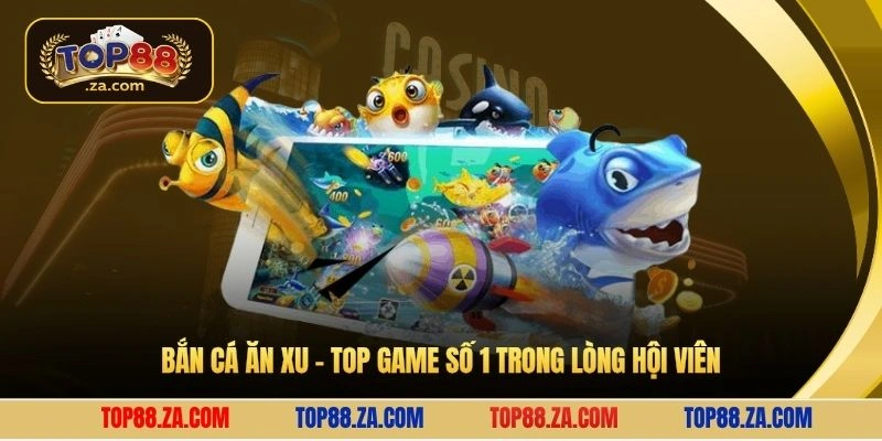 Bắn cá ăn xu - Top game số 1 trong lòng hội viên