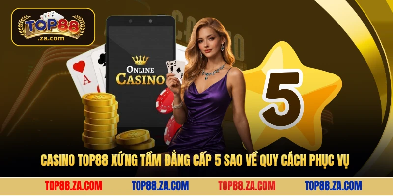 Casino Top88 xứng tầm đẳng cấp 5 sao về quy cách phục vụ 