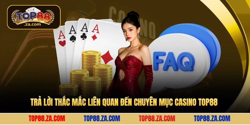 Trả lời thắc mắc liên quan đến chuyên mục Casino Top88 