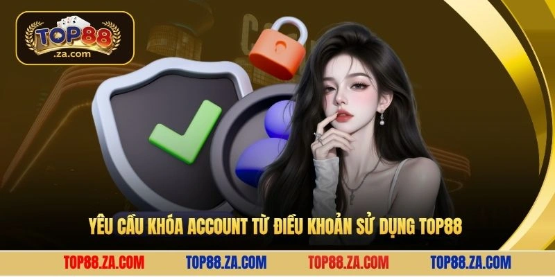 Yêu cầu khóa account từ điều khoản sử dụng Top88 