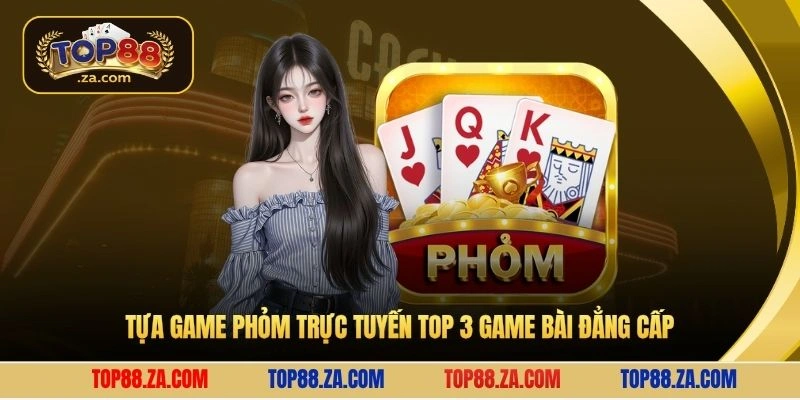 Tựa game phỏm trực tuyến top 3 game bài đẳng cấp