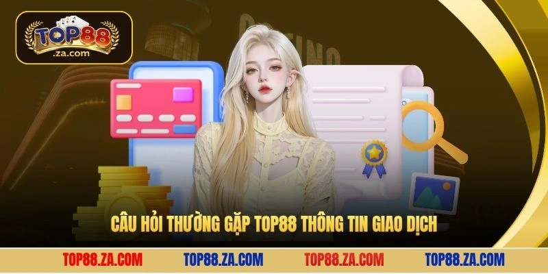 Câu hỏi thường gặp Top88 thông tin giao dịch