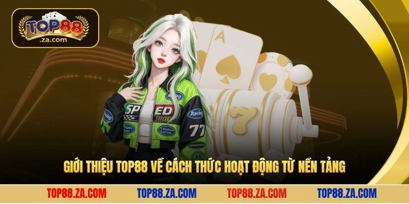 Giới thiệu Top88 về cách thức hoạt động từ nền tảng 