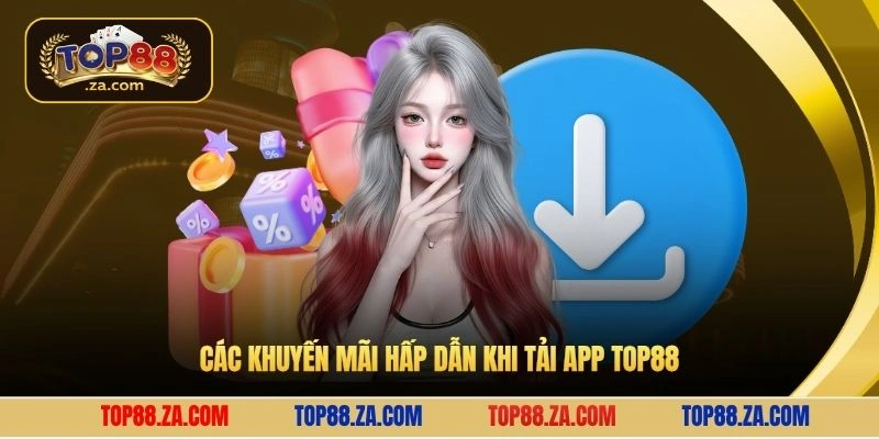 Các khuyến mãi hấp dẫn khi tải app Top88