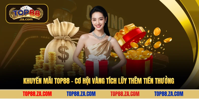 Khuyến mãi Top88 - Cơ hội vàng tích lũy thêm tiền thưởng 