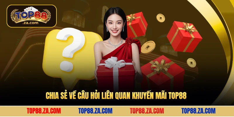 Chia sẻ về câu hỏi liên quan khuyến mãi Top88 