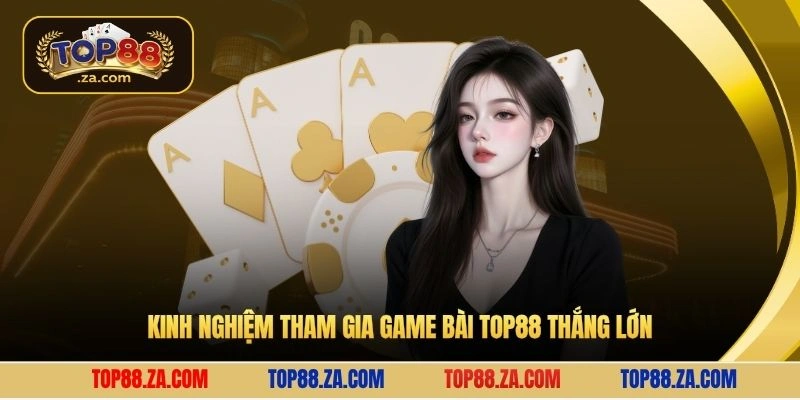 Kinh nghiệm tham gia game bài Top88 thắng lớn