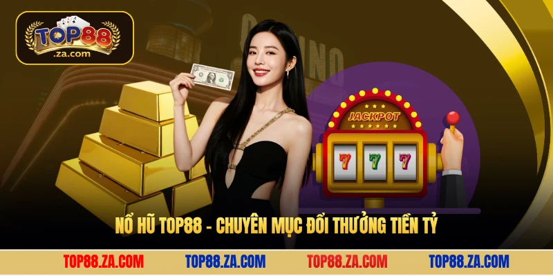 Nổ hũ Top88 - Chuyên mục đổi thưởng tiền tỷ