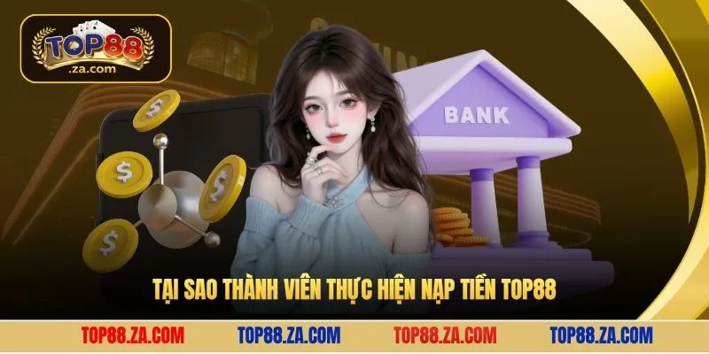 Tại sao thành viên thực hiện nạp tiền Top88