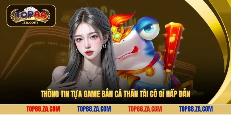 Thông tin tựa game bắn cá thần tài có gì hấp dẫn
